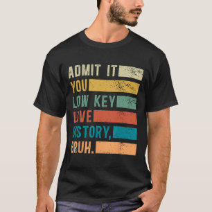T-shirt Admettez-le, vous aimez secrètement l'histoire, me