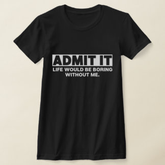 T-shirt Admettre Que La Vie Serait Ennuyante Sans Moi