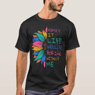 T-shirt Admettre Que La Vie Serait Ennuyante Sans Moi
