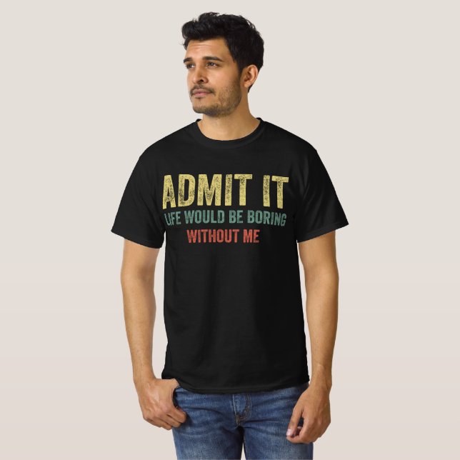 T-shirt Admettre Que La Vie Serait Ennuyante Sans Moi (Devant entier)