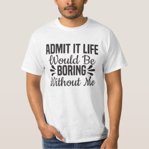T-shirt Admettre Que La Vie Serait Ennuyante Sans Moi