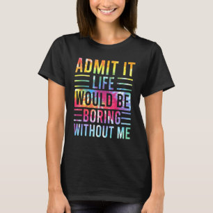 T-shirt Admettre Que La Vie Serait Ennuyante Sans Moi Dire