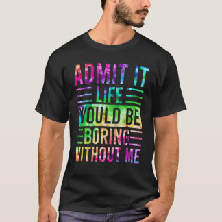 T-shirt Admettre Que La Vie Serait Ennuyante Sans Moi Dire