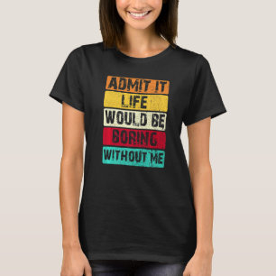 T-shirt Admettre Que La Vie Serait Ennuyante Sans Moi Dire