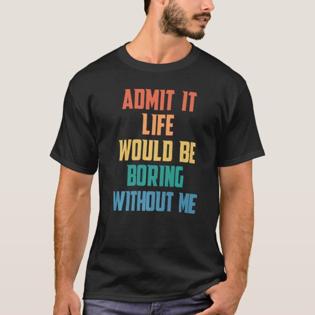 T-shirt Admettre Que La Vie Serait Ennuyante Sans Moi Dire (Devant)