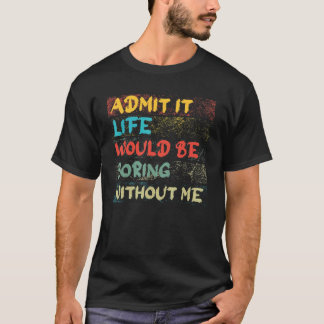 T-shirt Admettre Que La Vie Serait Ennuyante Sans Moi Vint