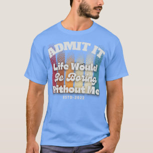 T-shirt Admettre que la vie serait ennuyeuse sans moi
