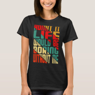 T-shirt Admettre que la vie serait ennuyeuse sans moi cite