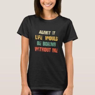 T-shirt Admettre que la vie serait ennuyeuse sans moi Cool