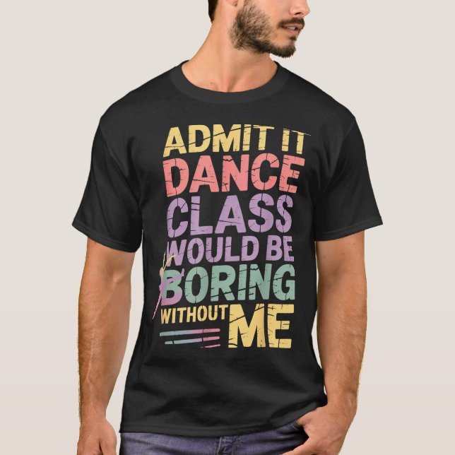 T-shirt Admit It Dance Cl Would Be Boring Without Me Funny (Devant)