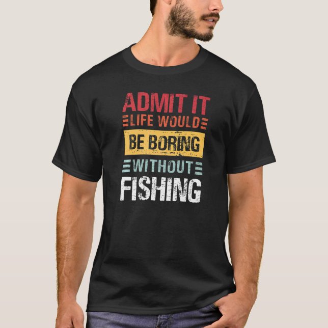 T-shirt Admit It Life Is Boring Without Fishing Funny Fish (Devant)