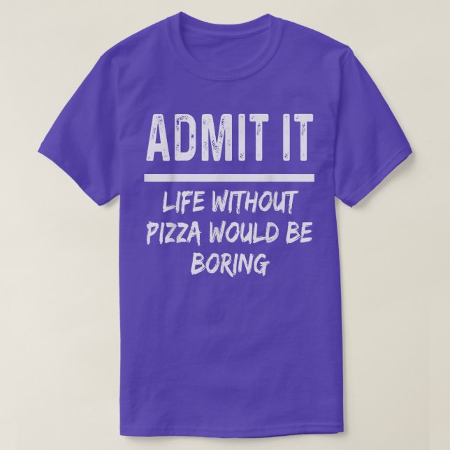 T-shirt Admit It Life Without Pizza Would Be Boring Funny (Design devant)