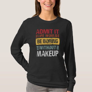 T-shirt Admit It Life Would Be Boring Without Makeup Funny