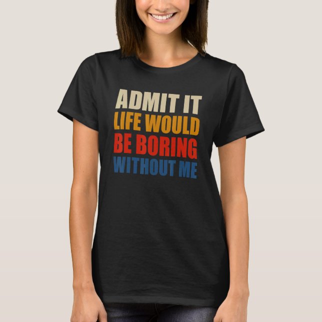 T-shirt Admit It Life Would Be Boring Without Me Funny Men (Devant)