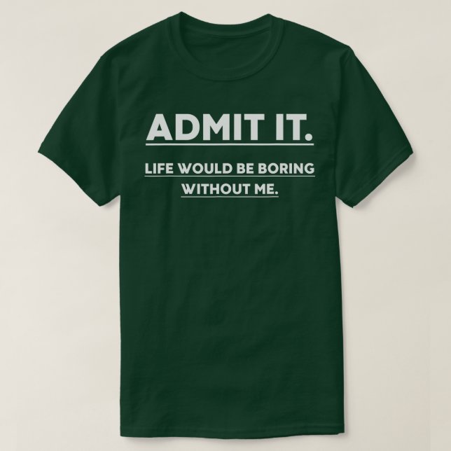 T-shirt Admit It Life Would Be Boring Without Me Funny Say (Design devant)