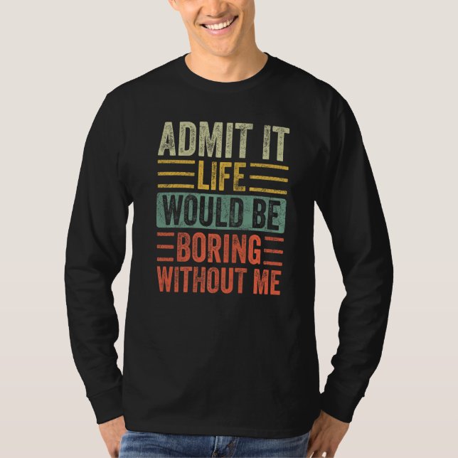 T-shirt Admit It Life Would Be Boring Without Me Funny Say (Devant)