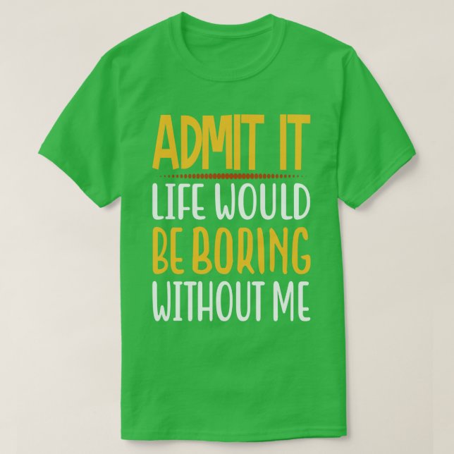 T-shirt Admit It Life Would Be Boring Without Me Funny Say (Design devant)