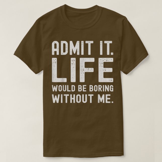 T-shirt Admit It Life Would Be Boring Without Me Funny Say (Design devant)