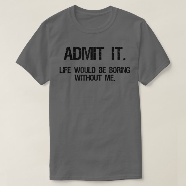 T-shirt Admit It Life Would Be Boring Without Me Funny Say (Design devant)