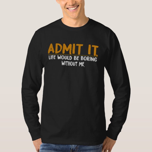 T-shirt Admit It Life Would Be Boring Without Me,  Quote (Devant)