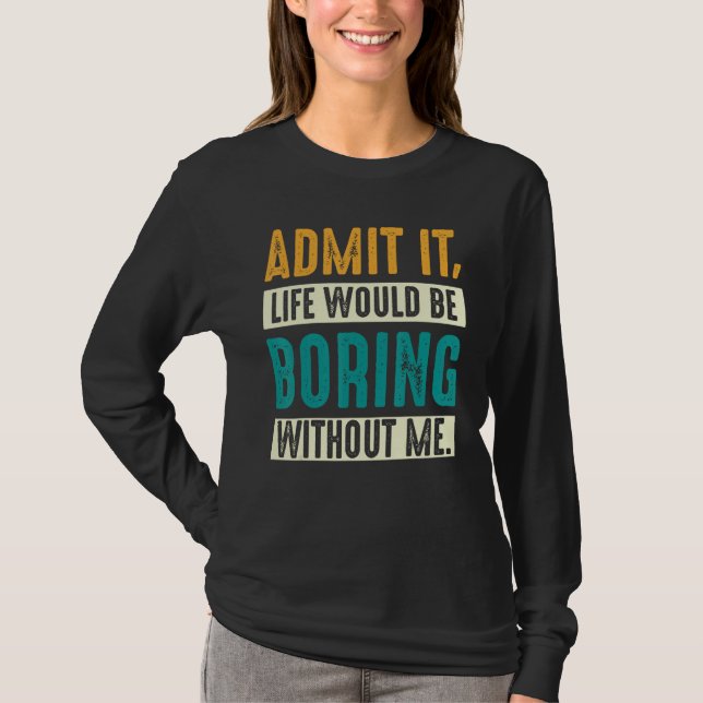 T-shirt Admit it Life would be boring without me  Sarcasti (Devant)