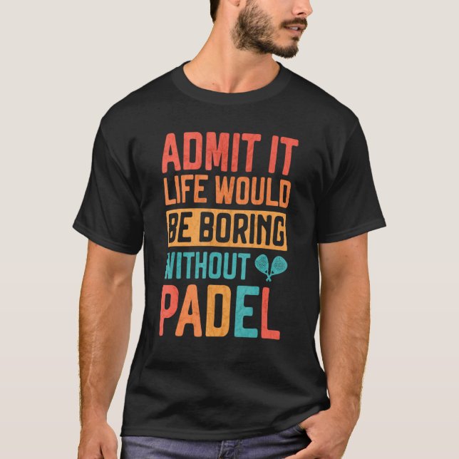 T-shirt Admit it Life would be boring without Padel Tennis (Devant)