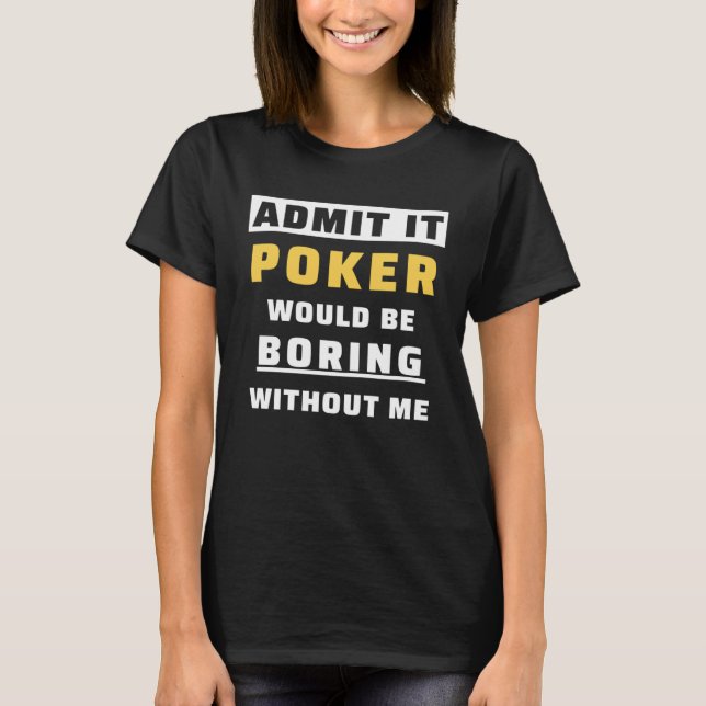 T-shirt Admit It Poker Would Be Boring Without Me Gambler  (Devant)
