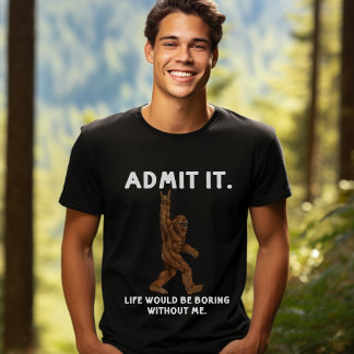 T-shirt Admit Life Would Be Boring Without Me - Bigfoot