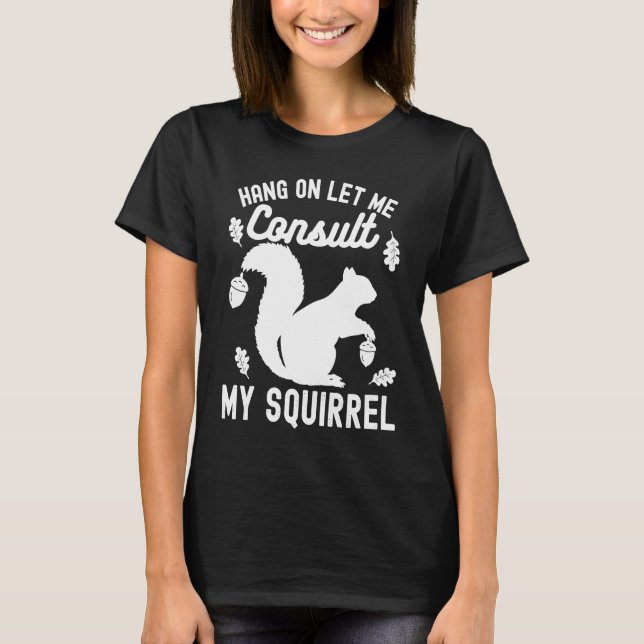 T-shirt Adorable Cute Squirrel Hang on Let Me Consult My S (Devant)