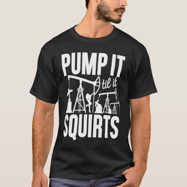T-shirt Adult Jokes Pump It Til It Squirts Funny Oilfield  (Devant)