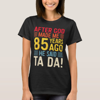 T-shirt After God Made Me 85 Years Ago He Said Ta Da 85th 