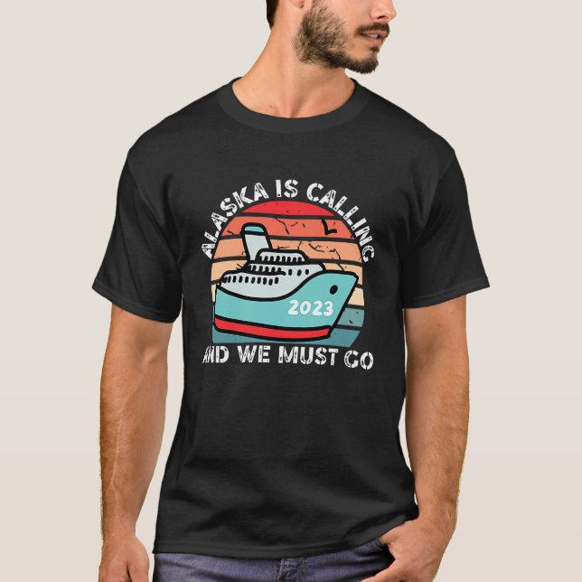 T-shirt Alaska Is Calling And We Must Go 2023 Alaskan Crui (Devant)