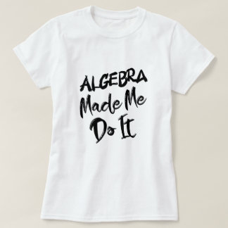 T-shirt Algebra m'a fait le faire Math Algebra Enseignant