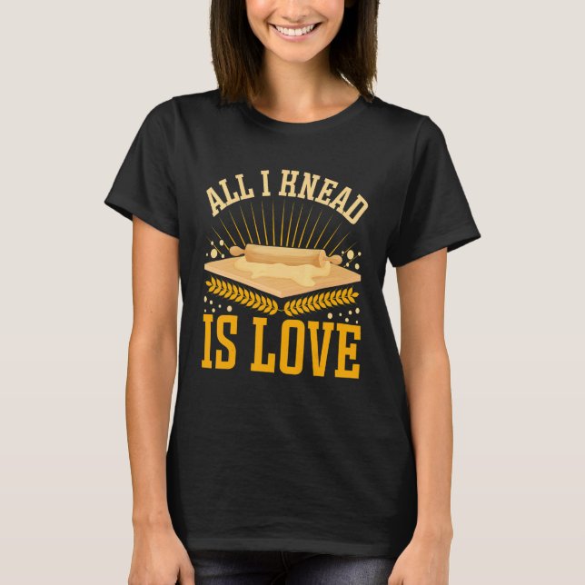 T-shirt All I Knead Is Love  Bread Baking (Devant)