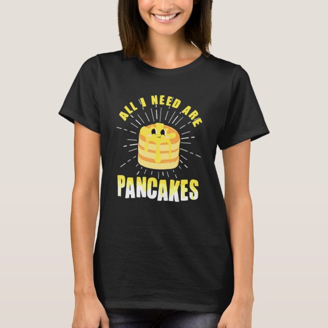 T-shirt All i need are Pancakes     cute Pancake (Devant)