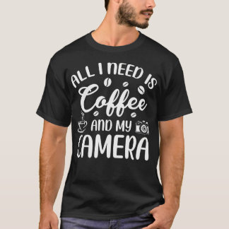 T-shirt All I Need Is Coffee And My Camera Photograph Phot