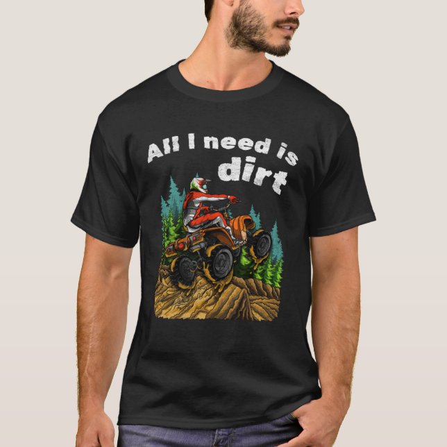 T-shirt All I Need Is Dirt    ATV Four Wheeler Quad Bike (Devant)