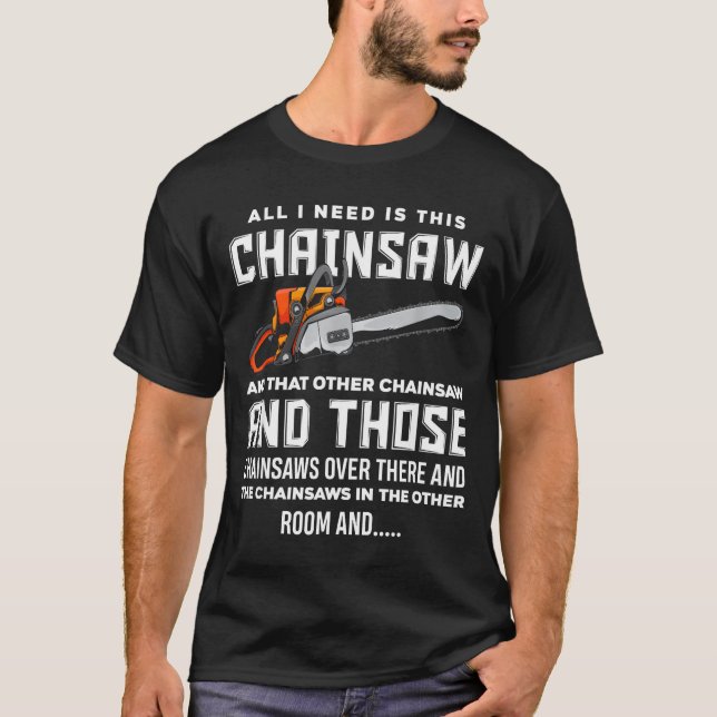 T-shirt All I Need Is This Chainsaw Funny Logger Chainsaws (Devant)