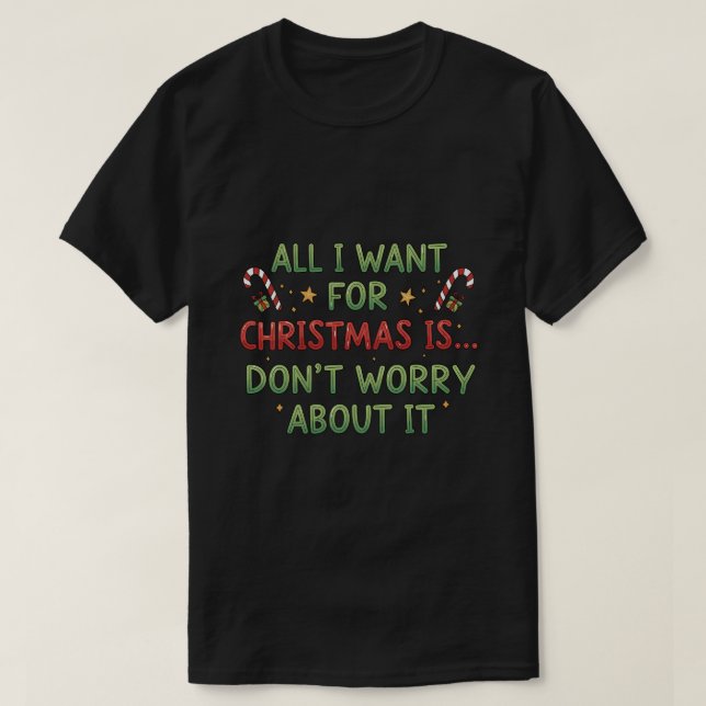 T-shirt All I want for Christmas is... Don't worry about i (Design devant)