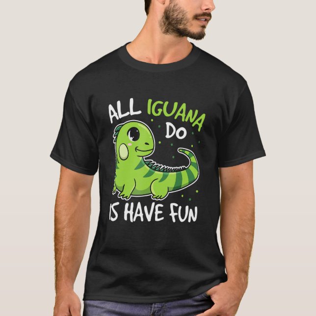 T-shirt All Iguana Do Is Have Fun Quote For An Iguana (Devant)