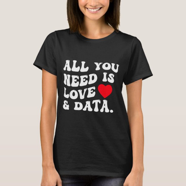 T-shirt All You Need Is Love And Data Funny Valentine Data (Devant)