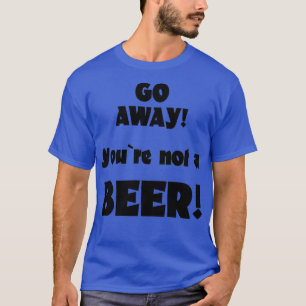 T-shirt Allez-vous-en, vous n'êtes pas un humour de bière