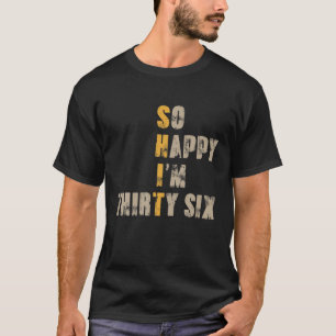 T-shirt Alors Heureux que j'ai trente six 36 ans Funny 36T