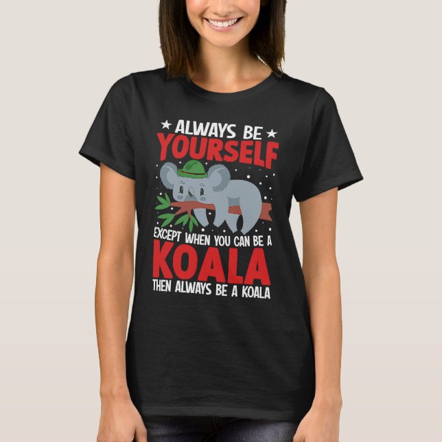 T-shirt Always Be Yourself Except When You Can Be A Koala  (Devant)