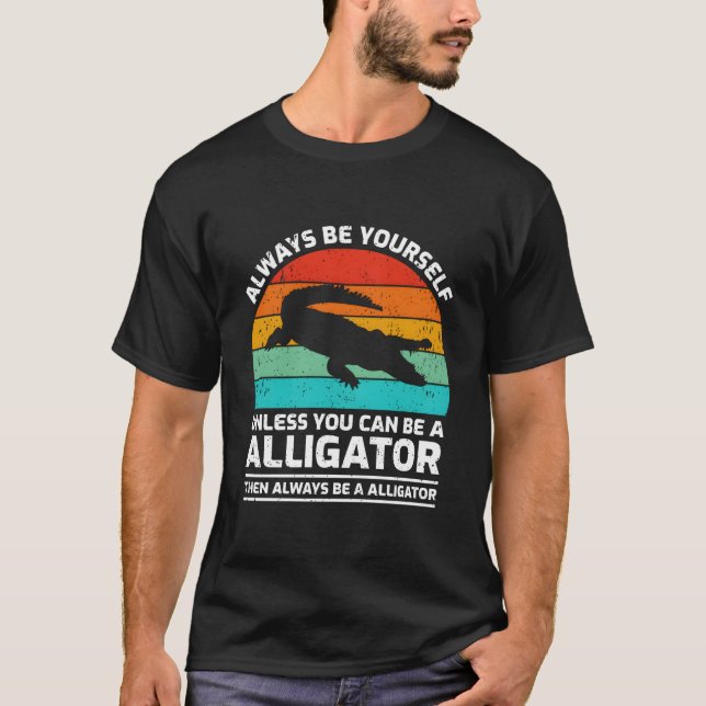 T-shirt Always Be Yourself Unless You Can Be A Alligator (Devant)