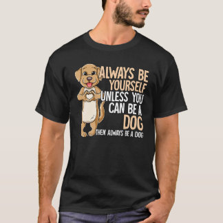 T-shirt Always Be Yourself Unless You Can Be A Dog