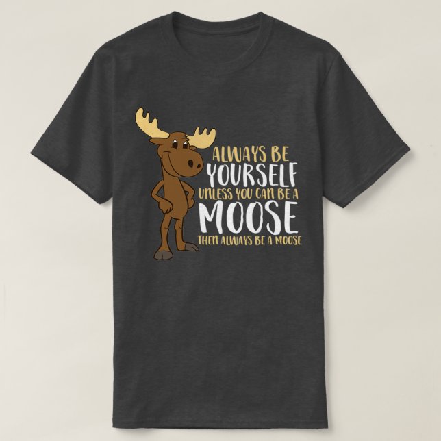 T-shirt Always Be Yourself Unless You Can Be A Moose (Design devant)