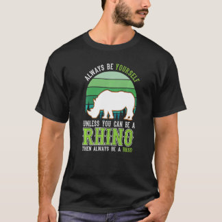 T-shirt Always be yourself Unless you can be a Rhino