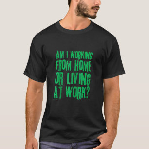 T-shirt Am I Working From Home or Living At Work 5