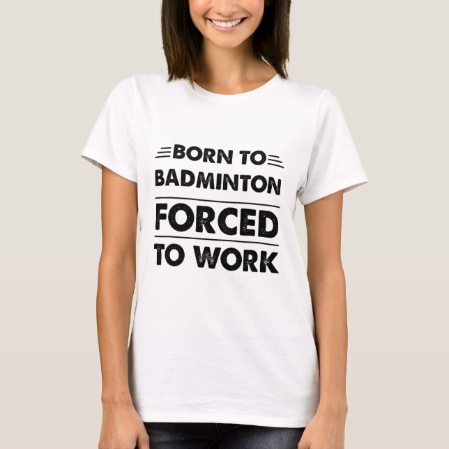 T-shirt Amusant Né À Badminton Forcé À Travailler (Devant)